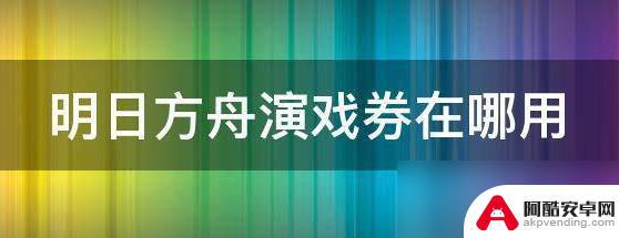 明日方舟演戏券在哪里使用